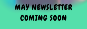 MAY NEWSLETTER COMING SOON